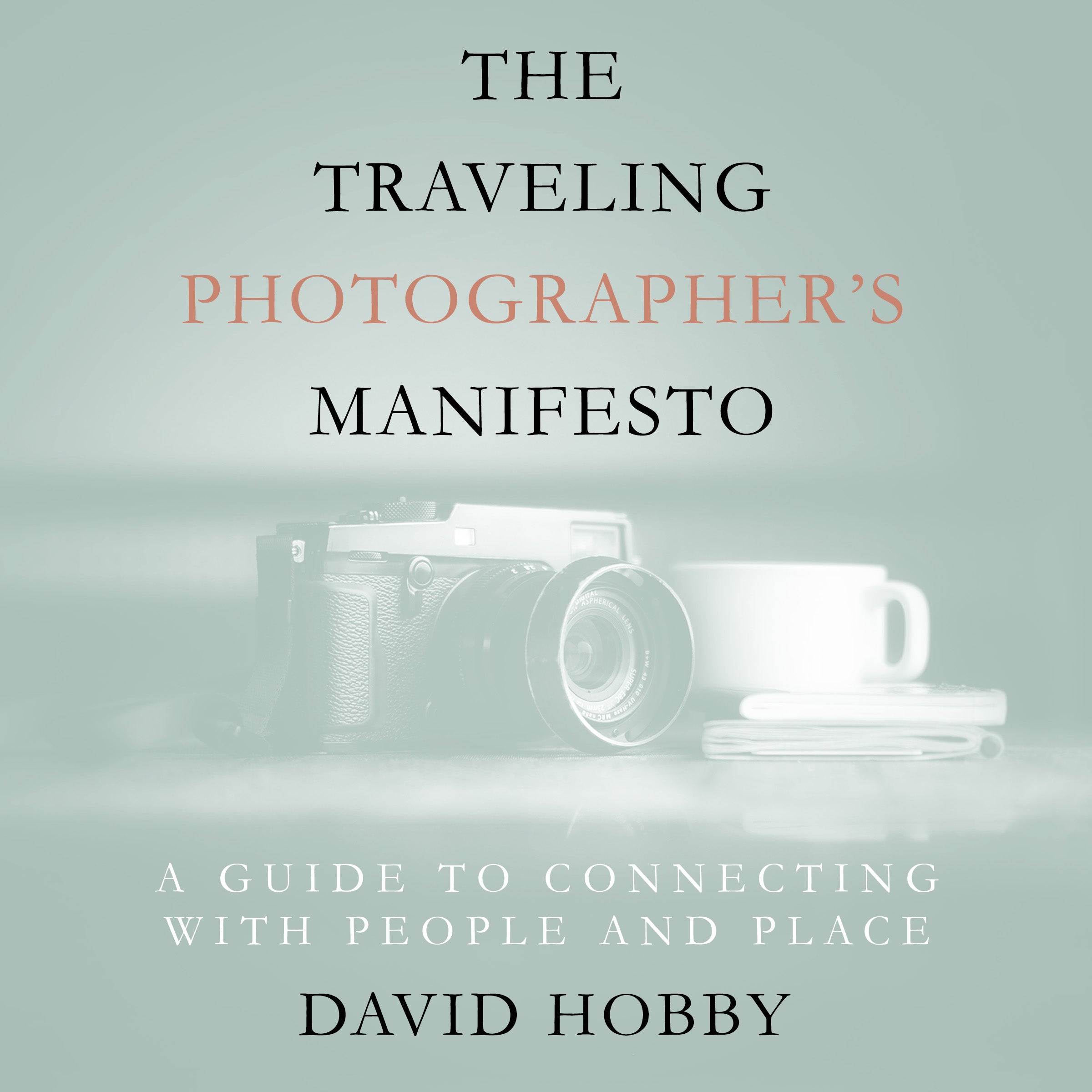 The Traveling Photographers Manifesto: A Guide to Connecting with People and Place (Audiobook )